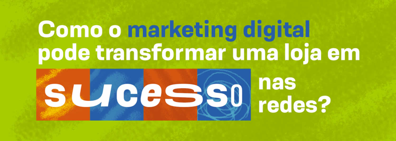 Como o Marketing Digital pode transformar uma loja em sucesso nas redes sociais?